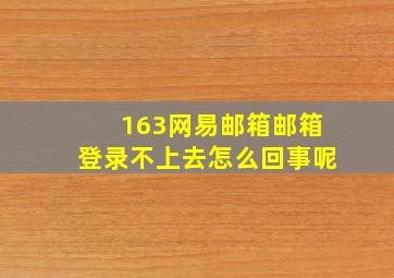 163网易邮箱邮箱登录不上去怎么回事呢