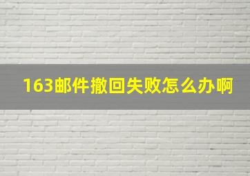 163邮件撤回失败怎么办啊