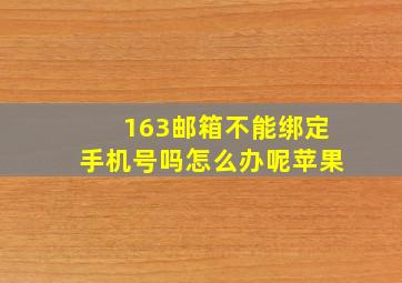 163邮箱不能绑定手机号吗怎么办呢苹果