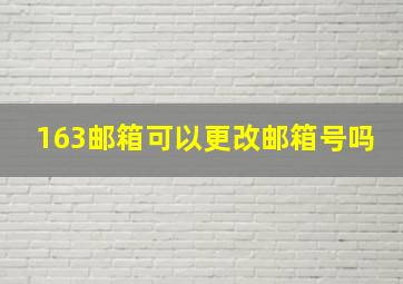 163邮箱可以更改邮箱号吗