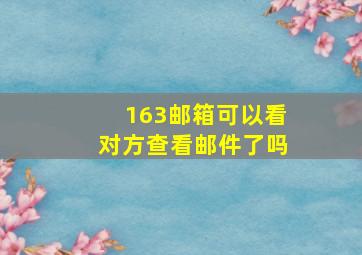 163邮箱可以看对方查看邮件了吗