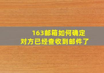 163邮箱如何确定对方已经查收到邮件了