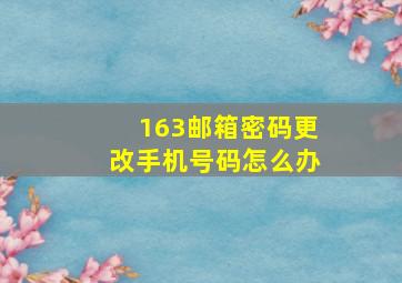 163邮箱密码更改手机号码怎么办