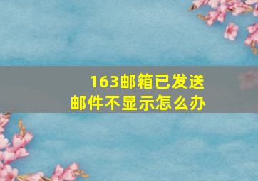 163邮箱已发送邮件不显示怎么办