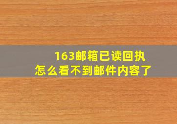 163邮箱已读回执怎么看不到邮件内容了