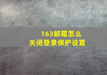 163邮箱怎么关闭登录保护设置