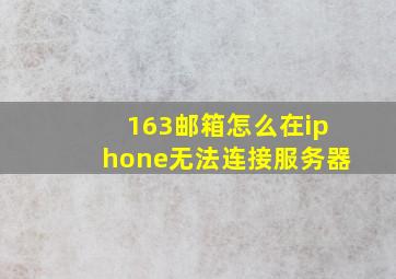 163邮箱怎么在iphone无法连接服务器