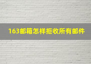 163邮箱怎样拒收所有邮件