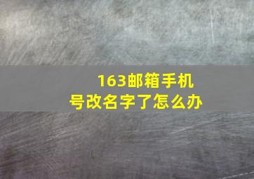 163邮箱手机号改名字了怎么办