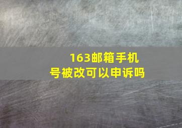 163邮箱手机号被改可以申诉吗