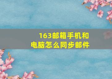 163邮箱手机和电脑怎么同步邮件