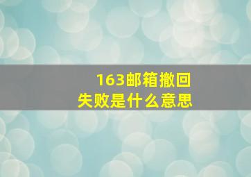 163邮箱撤回失败是什么意思