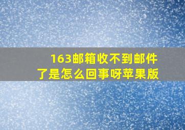 163邮箱收不到邮件了是怎么回事呀苹果版