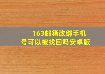 163邮箱改绑手机号可以被找回吗安卓版