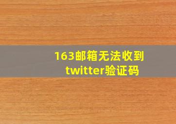 163邮箱无法收到twitter验证码