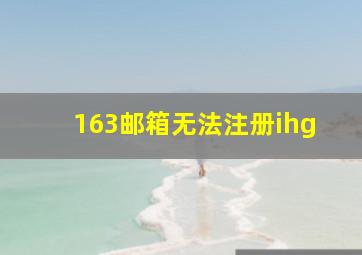 163邮箱无法注册ihg