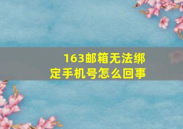 163邮箱无法绑定手机号怎么回事