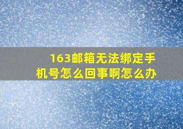 163邮箱无法绑定手机号怎么回事啊怎么办