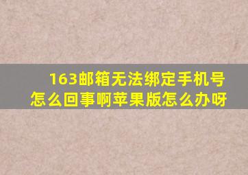 163邮箱无法绑定手机号怎么回事啊苹果版怎么办呀