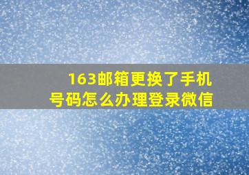 163邮箱更换了手机号码怎么办理登录微信