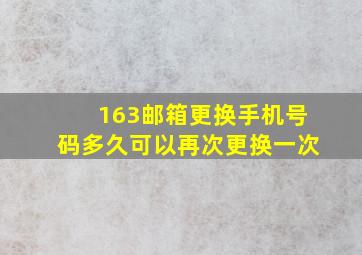 163邮箱更换手机号码多久可以再次更换一次