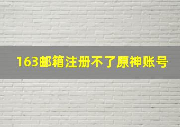 163邮箱注册不了原神账号