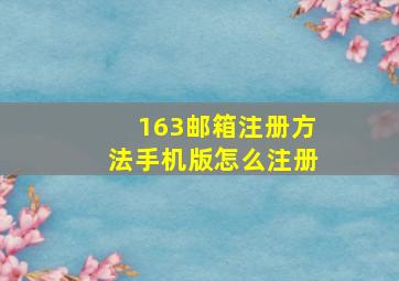 163邮箱注册方法手机版怎么注册