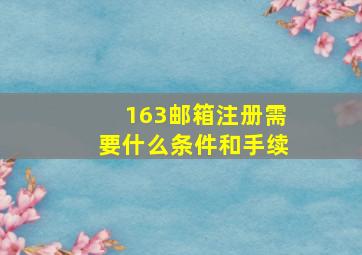 163邮箱注册需要什么条件和手续