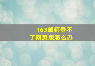 163邮箱登不了网页版怎么办