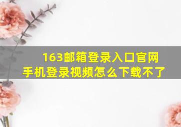 163邮箱登录入口官网手机登录视频怎么下载不了