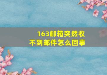 163邮箱突然收不到邮件怎么回事