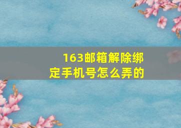 163邮箱解除绑定手机号怎么弄的