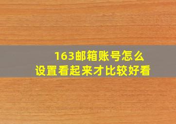 163邮箱账号怎么设置看起来才比较好看