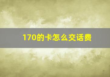 170的卡怎么交话费