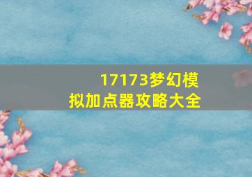 17173梦幻模拟加点器攻略大全