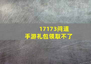 17173问道手游礼包领取不了