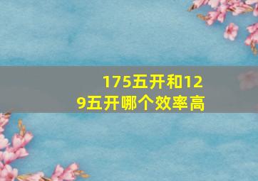 175五开和129五开哪个效率高