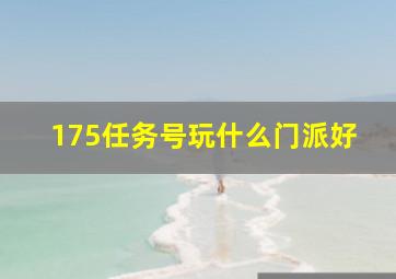 175任务号玩什么门派好