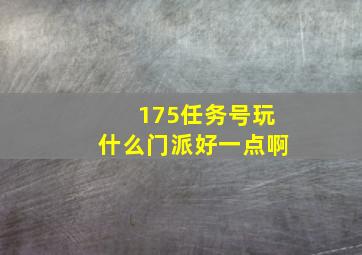 175任务号玩什么门派好一点啊