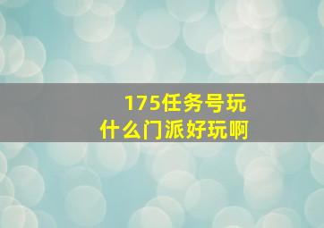 175任务号玩什么门派好玩啊