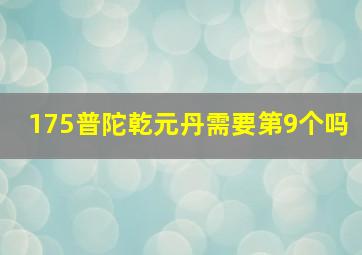 175普陀乾元丹需要第9个吗