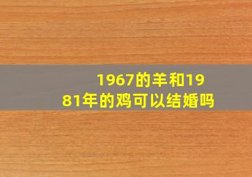 1967的羊和1981年的鸡可以结婚吗