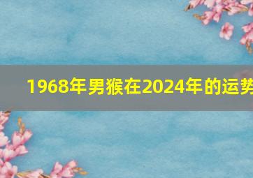 1968年男猴在2024年的运势