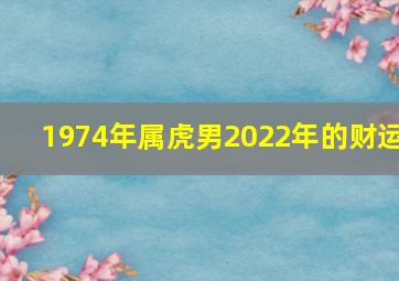 1974年属虎男2022年的财运