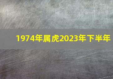 1974年属虎2023年下半年