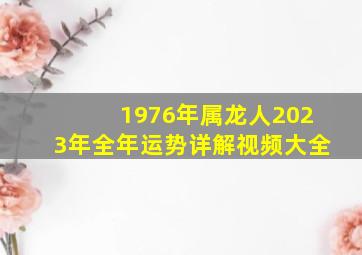 1976年属龙人2023年全年运势详解视频大全