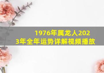 1976年属龙人2023年全年运势详解视频播放