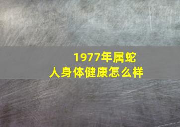 1977年属蛇人身体健康怎么样