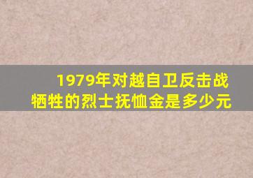 1979年对越自卫反击战牺牲的烈士抚恤金是多少元