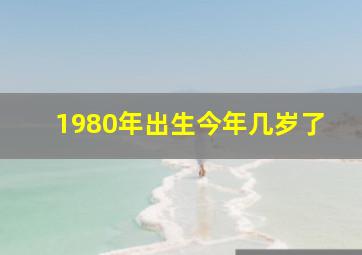 1980年出生今年几岁了